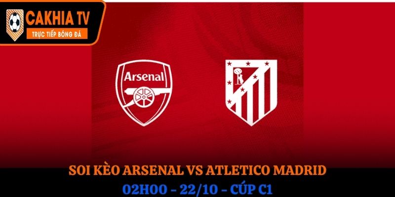 Soi kèo Arsenal vs Atletico Madrid: 02h00 - 22/10 - Cúp C1